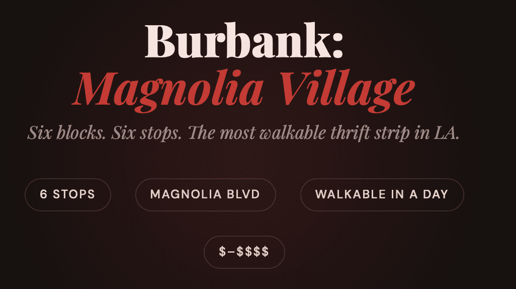 Burbank doesn't get the credit it deserves. Magnolia Blvd is one of the most walkable thrift strips in all of LA — a concentrated cluster of vintage boutiques, charity shops, and curated consignment stores within literal blocks of each other. You can park once and hit most of them on foot. The energy here is different from Silver Lake — less scenester, more genuine. These are shops run by people who clearly love what they do, with loyal local regulars and inventory that ranges from budget thrift to well-priced vintage Western and 70s pieces. Great day trip if you want easy parking and a low-pressure browse.